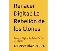 Renacer Digital: La Rebelión de los Clones: Renacer Digital: La Rebelión de los Clones