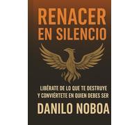 RENACER EN SILENCIO: LIBERATE DE LO QUE TE DESTRUYE Y CONVIERTETE EN QUIEN DEBES SER.6x9