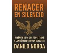 RENACER EN SILENCIO: LIBERATE DE LO QUE TE DESTRUYE Y CONVIERTETE EN QUIEN DEBES SER.6x9