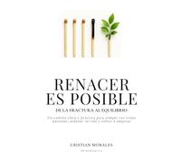 Renacer es Posible: Cómo volver a empezar cuando todo parecía perdido: un método claro y honesto para sanar tu mente, ordenar tu vida y volver a levantarte