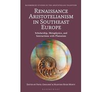 Renaissance Aristotelianism in Southeast Europe: Scholarship, Metaphysics, and Interactions with Platonism (Bloomsbury Studies in the Aristotelian Tradition)