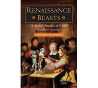 Renaissance Beasts: Of Animals, Humans, and Other Wonderful Creatures