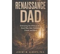 Renaissance Dad: Embracing the Effort to be a Good Man, Dad, Husband, Friend, and More