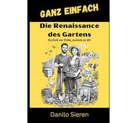 Renaissance des Gartens: Zurück zur Erde, zurück zu dir und die tiefe Heilkraft der Natur (GANZ EINFACH)