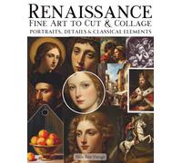 Renaissance Fine Art To Cut & Collage Portraits, Details & Classical Elements: A Curated Collection of High-Resolution Classical Artwork for Journaling, Scrapbooking, Mixed Media and Creative Projects