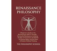 Renaissance Philosophy: A Beginner's Guide to the Revolutionary Shift in Thought, Including the Rise of Humanism, the Rebirth of Classical Ideas, and ... Political Thinking (Western Philosophy)
