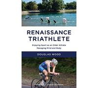 Renaissance Triathlete: Enjoying Sport as an Older Athlete, Managing Mind and Body