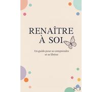 Renaître à Soi: Un Guide pour Comprendre ses Blessures Émotionnelles, se Réconcilier avec son Histoire et se Libérer - Test d'Auto-diagnostic, 5 Chapitres Guidés, 30 Jours de Défis