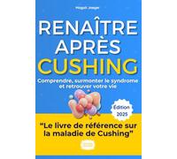 Renaître Après Cushing: Mon histoire et le guide complet pour comprendre, surmonter le syndrome et retrouver votre vie