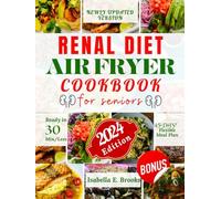 Renal Diet Air Fryer Cookbook for Seniors: 3000+ Days of Low Sodium, Potassium and Phosphorus Recipes to Improve Kidney Function at Every Stage. With A Flexible 45-Day Meal Plan. Ready In 30 Min/Less