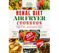 Renal Diet Air Fryer Cookbook for Seniors: 3000+ Days of Low Sodium, Potassium and Phosphorus Recipes to Improve Kidney Function at Every Stage. With A Flexible 45-Day Meal Plan. Ready In 30 Min/Less