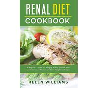 Renal Diet Cookbook: A Beginner’s Guide To Managing Kidney Disease With Low-Sodium, Low-Potassium, And Low-Phosphorous Recipes