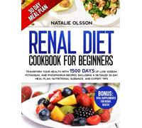 Renal Diet Cookbook For Beginners: Transform Your Health with 1500 Days of Low-Sodium, Potassium, and Phosphorus Recipes, Including a Detailed 30-Day Meal Plan, Nutritional Guidance, and Expert Tips