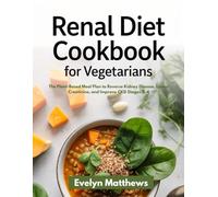 Renal Diet Cookbook for Vegetarians: The Plant-Based Meal Plan to Reverse Kidney Disease, Lower Creatinine, and Improve CKD Stages 2-4