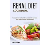 Renal Diet Cookbook: The Complete Renal Diet Book to Get Your Life Back With Easy Recipes (Renal Recipes to Increase Your Kidney Health)