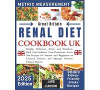 Renal Diet Cookbook Uk: Simple, Delicious, Tasty, And Nutrient-Rich Low-Sodium, Low-Potassium, Low-Salt Recipes For Seniors And Beginners To Control, Protect, And Manage Chronic Kidney Disease