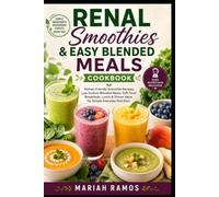 RENAL SMOOTHIES & EASY BLENDED MEALS COOKBOOK: Kidney-Friendly Smoothie Recipes, Low Sodium Blended Meals, Soft Food Breakfasts, Lunch & Dinner Ideas for Simple Everyday Nutrition
