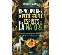 Rencontrer le petit peuple des esprits de la nature: Le manuel pour explorer le monde des êtres féeriques : lutins, elfes, fées, génies, licornes et dragons