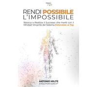 Rendi Possibile l'Impossibile: Sblocca e realizza il Successo che meriti con il Mindset Vincente del Sistema Potenziale al Top
