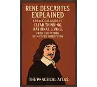 Rene Descartes Explained: A Practical Guide to Clear Thinking, Rational Living, from the Father of Modern Philosophy (Half Hour Help: Philosophy Series)