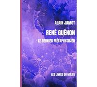 René Guénon: Le dernier métaphysicien (René Guénon : aux sources de la connaissance traditionnelle)