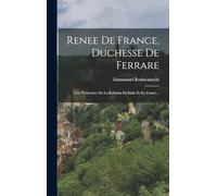 Renee De France, Duchesse De Ferrare: Une Protectrice De La Reforme En Italie Et En France...