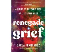 Renegade Grief: A Guide to the Wild Ride of Life After Loss