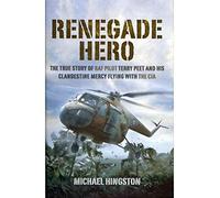 Renegade Hero: the True Story of Raf Pilot Terry Peet and His Clandestine Mercy Flying With the Cia