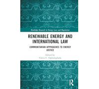 Renewable Energy and International Law: Communitarian Approaches to Energy Justice (Routledge Research in Energy Law and Regulation)