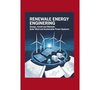 Renewable Energy Engineering: Design Install and Maintain Solar Wind and Sustainable Power Systems