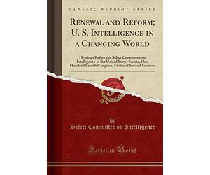 Renewal and Reform; U. S. Intelligence in a Changing World: Hearings Before the Select Committee on Intelligence of the United States Senate, One ... First and Second Sessions (Classic Reprint)