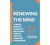 Renewing The Mind: A Simple Guide to Cognitive Behavioral Therapy (CBT) for Christian Counselors