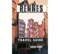 RENNES TRAVEL GUIDE 2024-2025: Rennes, France: A Travel Guide to the City's Top Attractions, Activities, and Experiences (Travelling Guides to Cities)