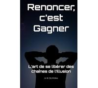 Renoncer, c’est gagner: L’art de se libérer des chaînes de l’illusion