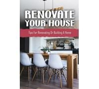 Renovate Your House: Tips For Renovating Or Building A Home