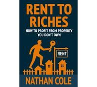 Rent to Riches: How to Profit from Property You Don't Own