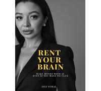Rent Your Brain: The AI Freedom Formula to Build GPTs, Automate Your Business, and Monetize Your Mind