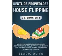 Renta de propiedades y house flipping 2 libros en 1: No necesitas ser millonario para convertirte en millonario. Gana dinero con bienes raíces y vive de tus rentas el resto de tu vida
