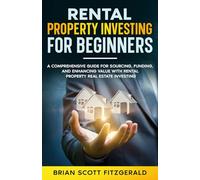Rental Property Investing for Beginners: A Comprehensive Guide for Sourcing, Funding, and Enhancing Value with Rental Property Real Estate Investing (How To Make Money)