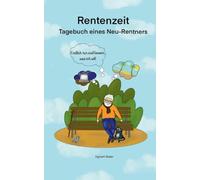 Rentenzeit: Endlich tun und lassen, was ich will! Tagebuch eines Neu-Rentners