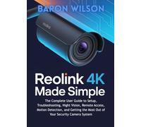Reolink 4K Made Simple: The Complete User Guide to Setup, Troubleshooting, and Getting the Most Out of Your Security Camera System