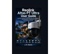 Reolink Altas PT Ultra User Guide: Easy Setup, AI Detection, 4K Recording, Smart Home Integration, Battery Optimization, Troubleshooting, and Everyday Home Security: 1 (Smart Tech Made Simple)