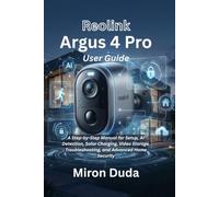 Reolink Argus 4 Pro User Guide: A Step-by-Step Manual for Setup, AI Detection, Solar Charging, Video Storage, Troubleshooting, and Advanced Home Security