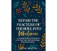 Repair The Fracture Of The Soul Into Wholeness: A Healing Guide to Reconnect with Your Inner Self and Release Deep Soul Trauma
