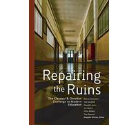 Repairing the Ruins: The Classical and Christian Challenge to Modern Education: The Classical and Christian Challenge to Modern Education