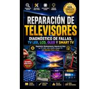 Reparación de Televisores: Diagnóstico de Fallas, TV LED, LCD, OLED y Smart TV: Diagnóstico, Mantenimiento y Solución de Fallas en TV LED, LCD, OLED y Smart TV con Métodos Paso a Paso