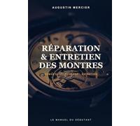 Réparation & Entretien des Montres: Du mécanisme au réglage de précision - le manuel pratique du débutant (Les Grands Manuels de Réparation)
