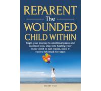 Reparent the Wounded Child Within: Step-by-step practices to heal childhood wounds, rebuild self-worth, set healthy boundaries, and create lasting emotional peace and freedom
