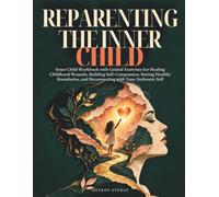 Reparenting the Inner Child: Inner Child Workbook with Guided Exercises for Healing Childhood Wounds, Building Self-Compassion, Setting Healthy Boundaries, and Reconnecting with Your Authentic Self