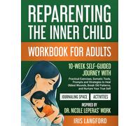 Reparenting The Inner Child Workbook for Adults: A 10-Week Self-Guided Journey with Practical Exercises, Somatic Tools, Strategies to Heal Oldest Wounds, Break Old Patterns, and Nurture Your True Self